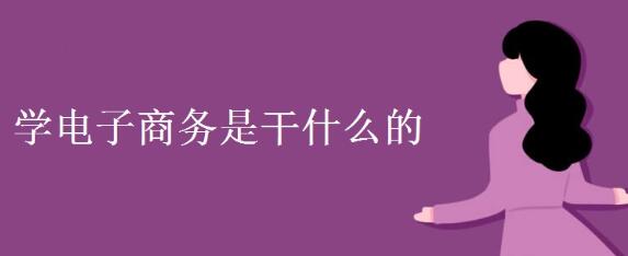 开云体育 Kaiyun.com 官网入口学电子商务是干什么的(图1)