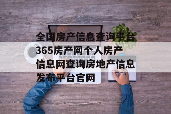 全国开云体育 Kaiyun.com 官网入口房产信息查询平台365房产网个人信息网查询房地发布平台官网(图1)