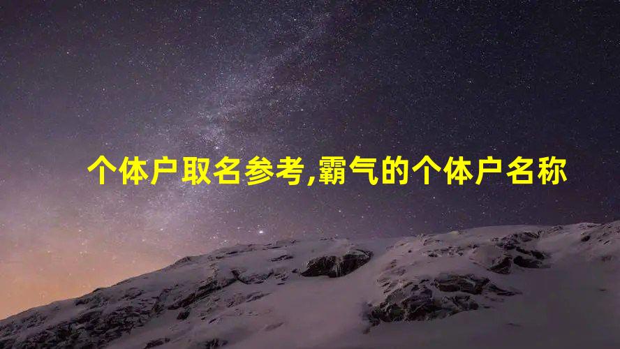 开云 开云体育官网个体户取名参考霸气的个体户名称(图1)